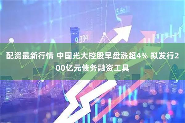配资最新行情 中国光大控股早盘涨超4% 拟发行200亿元债务融资工具